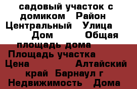садовый участок с домиком › Район ­ Центральный › Улица ­ ---- › Дом ­ 513 › Общая площадь дома ­ 36 › Площадь участка ­ 400 › Цена ­ 135 000 - Алтайский край, Барнаул г. Недвижимость » Дома, коттеджи, дачи продажа   